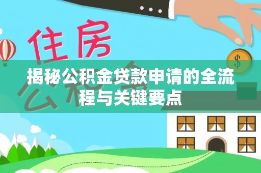 青秀揭秘公积金贷款申请的全流程与关键要点
