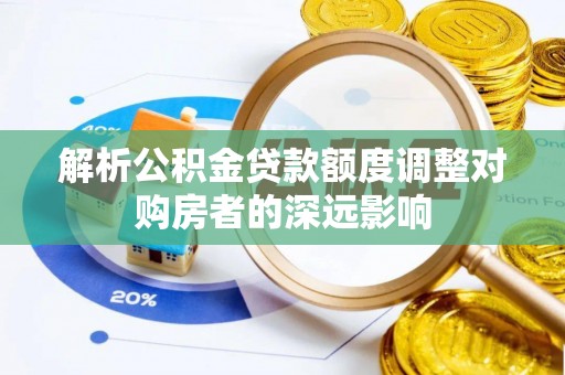 青秀解析公积金贷款额度调整对购房者的深远影响