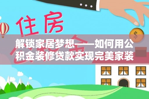 青秀解锁家居梦想——如何用公积金装修贷款实现完美家装