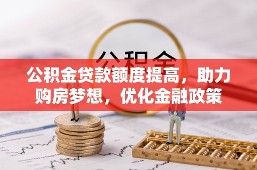 青秀公积金贷款额度提高，助力购房梦想，优化金融政策