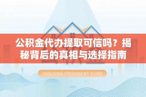 青秀公积金代办提取可信吗？揭秘背后的真相与选择指南