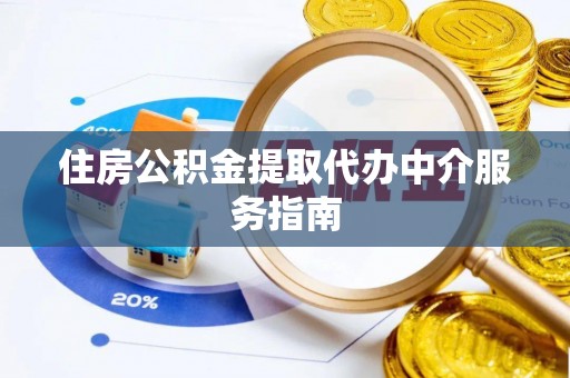 青秀住房公积金提取代办中介服务指南