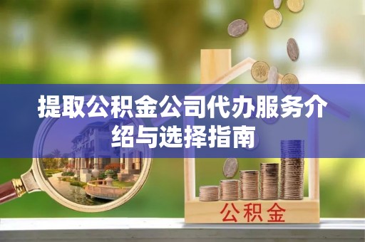 青秀提取公积金公司代办服务介绍与选择指南