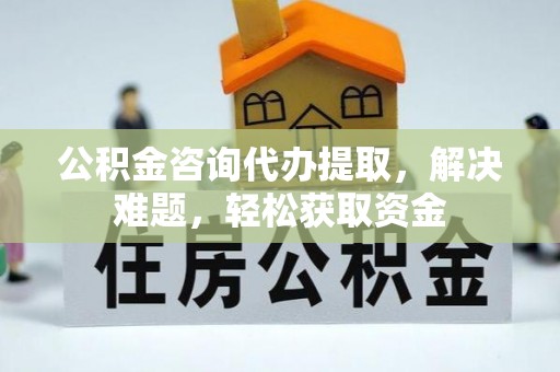 青秀公积金咨询代办提取，解决难题，轻松获取资金