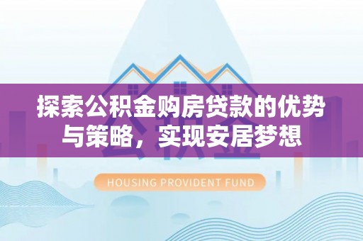 青秀探索公积金购房贷款的优势与策略，实现安居梦想