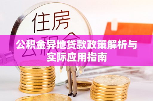 青秀公积金异地贷款政策解析与实际应用指南