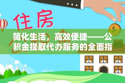 青秀简化生活，高效便捷——公积金提取代办服务的全面指南