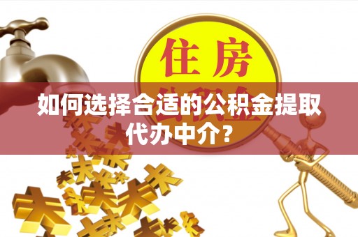 青秀如何选择合适的公积金提取代办中介？