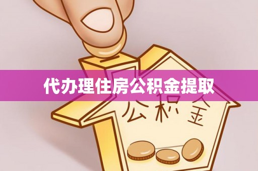 青秀代办理住房公积金提取