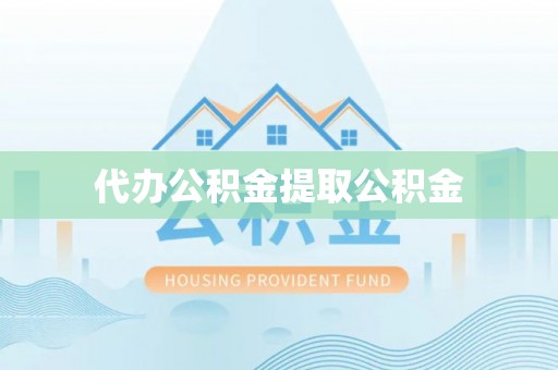 青秀代办公积金提取公积金
