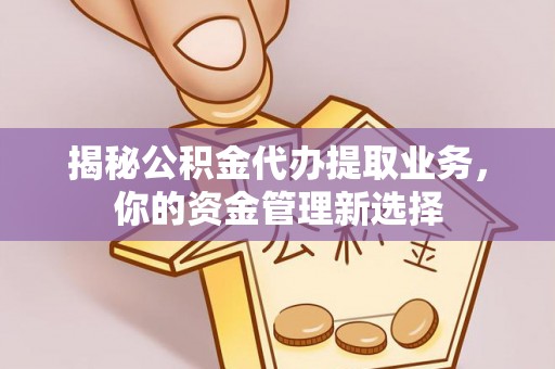 青秀揭秘公积金代办提取业务，你的资金管理新选择