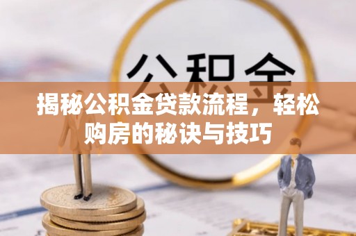 青秀揭秘公积金贷款流程，轻松购房的秘诀与技巧