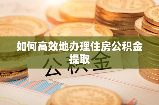 青秀如何高效地办理住房公积金提取