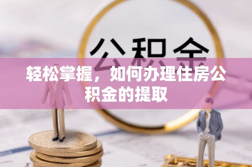 青秀轻松掌握，如何办理住房公积金的提取