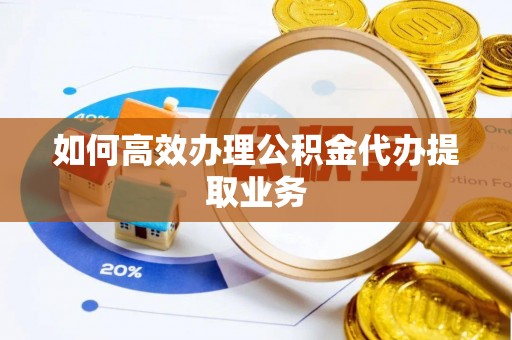 青秀如何高效办理公积金代办提取业务
