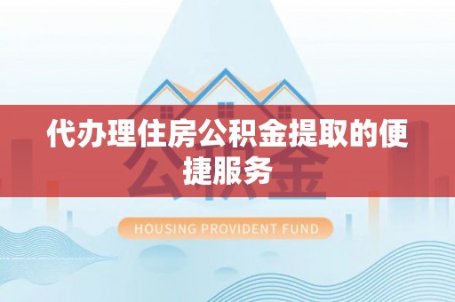 青秀代办理住房公积金提取的便捷服务
