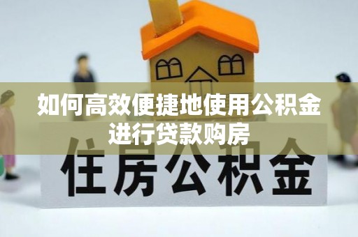 青秀如何高效便捷地使用公积金进行贷款购房