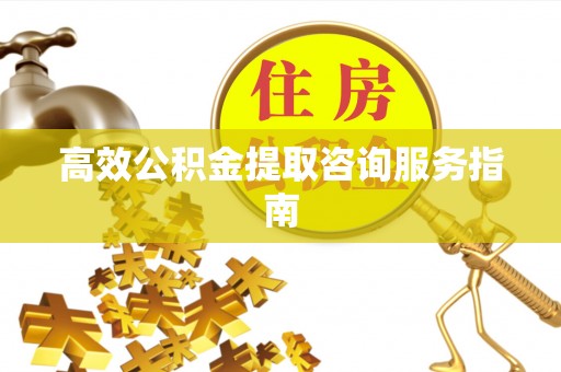 青秀高效公积金提取咨询服务指南