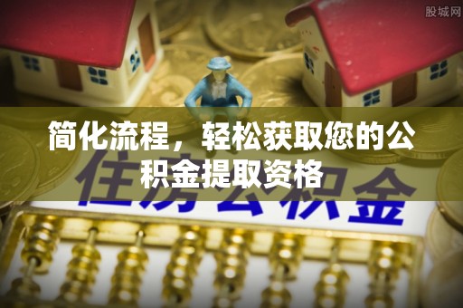青秀简化流程，轻松获取您的公积金提取资格