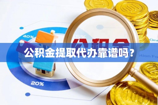 青秀公积金提取代办靠谱吗？
