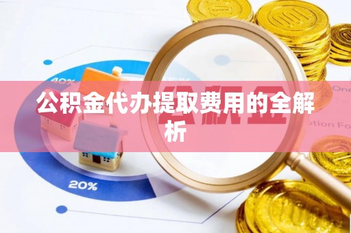 青秀公积金代办提取费用的全解析