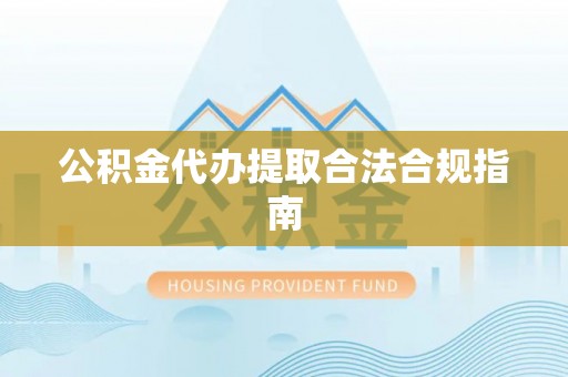 青秀公积金代办提取合法合规指南