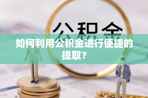 青秀如何利用公积金进行便捷的提取？