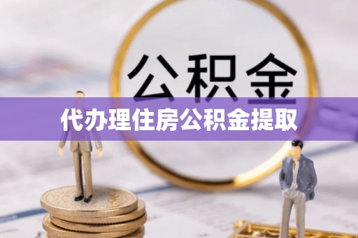 青秀代办理住房公积金提取