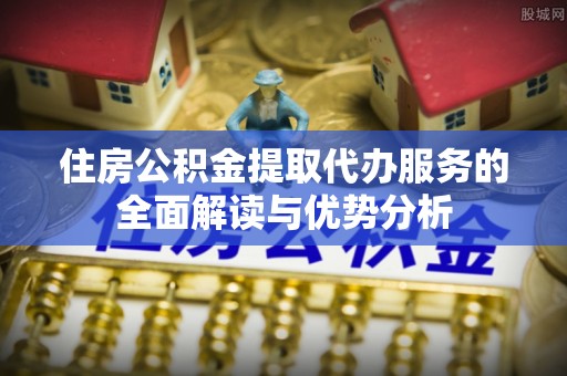 青秀住房公积金提取代办服务的全面解读与优势分析