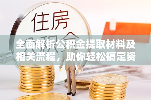 青秀全面解析公积金提取材料及相关流程，助你轻松搞定资金提取