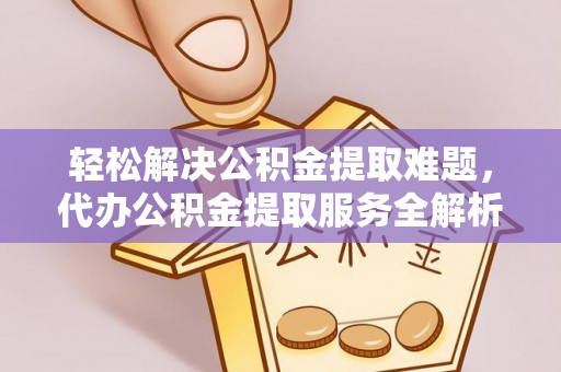青秀轻松解决公积金提取难题，代办公积金提取服务全解析