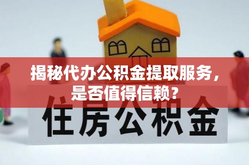 青秀揭秘代办公积金提取服务，是否值得信赖？