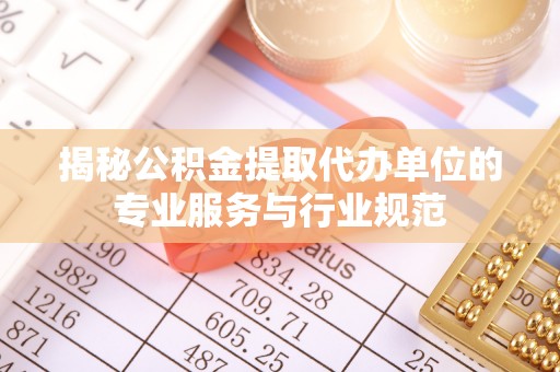 青秀揭秘公积金提取代办单位的专业服务与行业规范