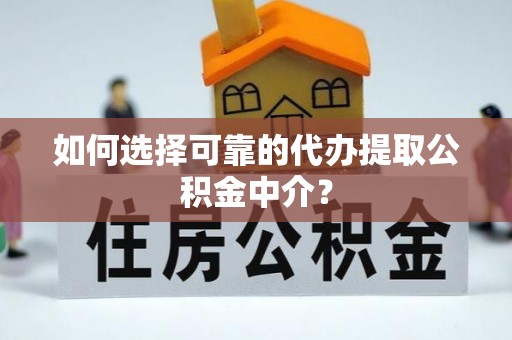 青秀如何选择可靠的代办提取公积金中介？