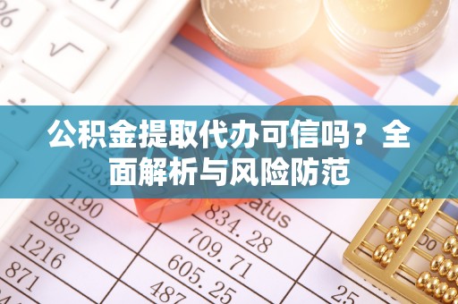 青秀公积金提取代办可信吗？全面解析与风险防范