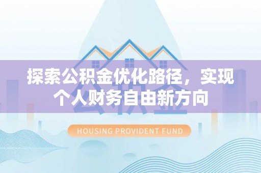 青秀探索公积金优化路径，实现个人财务自由新方向