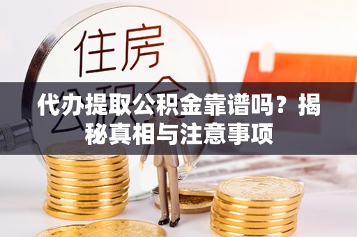 青秀代办提取公积金靠谱吗？揭秘真相与注意事项