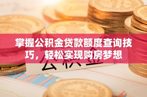 青秀掌握公积金贷款额度查询技巧，轻松实现购房梦想