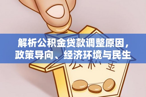 青秀解析公积金贷款调整原因，政策导向、经济环境与民生需求的多重考量