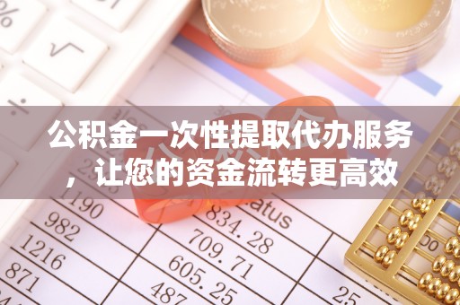 青秀公积金一次性提取代办服务，让您的资金流转更高效