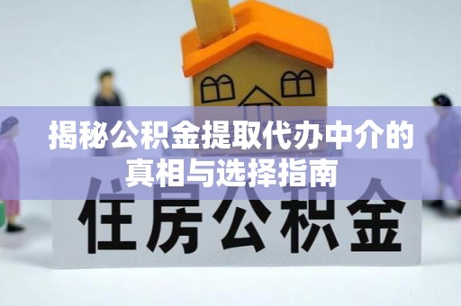 青秀揭秘公积金提取代办中介的真相与选择指南