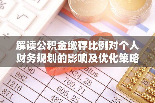 青秀解读公积金缴存比例对个人财务规划的影响及优化策略