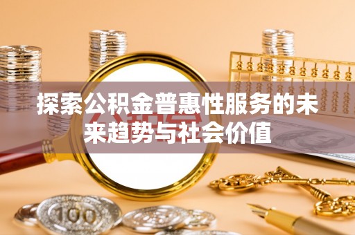 青秀探索公积金普惠性服务的未来趋势与社会价值