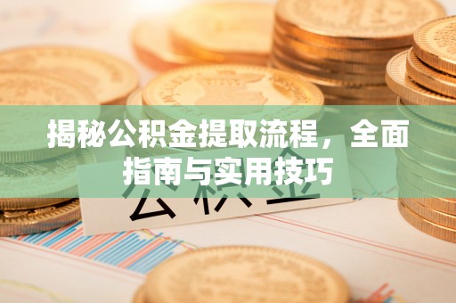 青秀揭秘公积金提取流程，全面指南与实用技巧