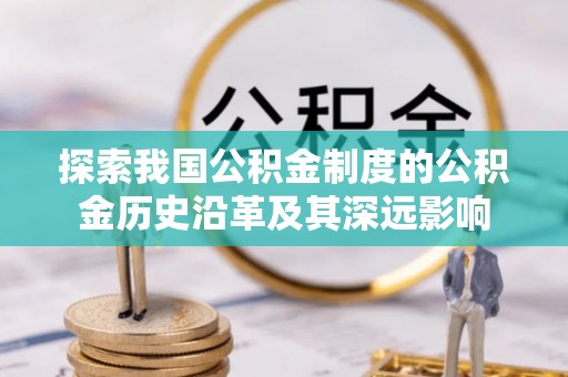 青秀探索我国公积金制度的公积金历史沿革及其深远影响