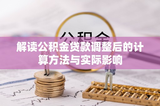青秀解读公积金贷款调整后的计算方法与实际影响