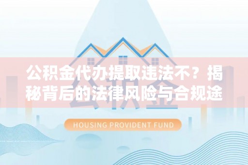 青秀公积金代办提取违法不？揭秘背后的法律风险与合规途径