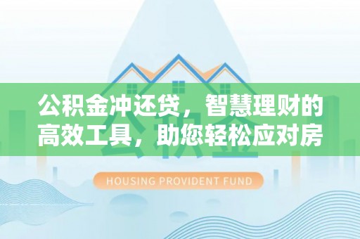 青秀公积金冲还贷，智慧理财的高效工具，助您轻松应对房贷压力