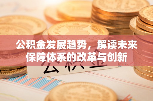 青秀公积金发展趋势，解读未来保障体系的改革与创新