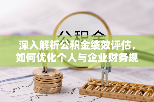 青秀深入解析公积金绩效评估，如何优化个人与企业财务规划